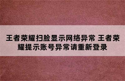 王者荣耀扫脸显示网络异常 王者荣耀提示账号异常请重新登录